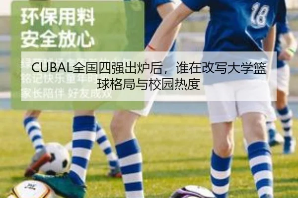 CUBAL全国四强出炉后，谁在改写大学篮球格局与校园热度